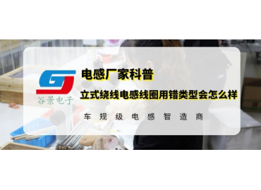 谷景告訴你立式繞線(xiàn)電感線(xiàn)圈用錯(cuò)類(lèi)型會(huì)怎么樣